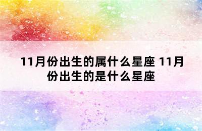 11月份出生的属什么星座 11月份出生的是什么星座